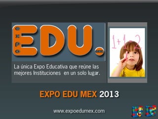 La única Expo Educativa que reúne las
mejores Instituciones en un solo lugar.



           EXPO EDU MEX 2013
                 www.expoedumex.com
 