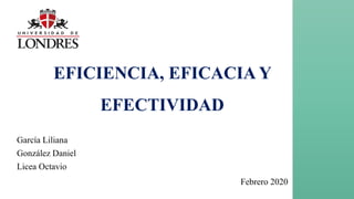 EFICIENCIA, EFICACIA Y
EFECTIVIDAD
García Liliana
González Daniel
Licea Octavio
Febrero 2020
 