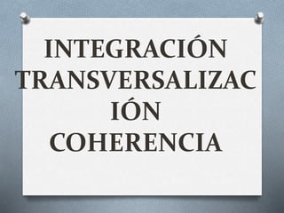 INTEGRACIÓN
TRANSVERSALIZAC
IÓN
COHERENCIA
 