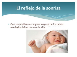 El reflejo de la sonrisa


Que se establece en la gran mayoría de los bebés
alrededor del tercer mes de vida
 
