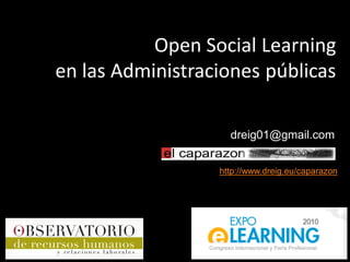 Open Social Learning
en las Administraciones públicas

                    dreig01@gmail.com


                  http://www.dreig.eu/caparazon
 