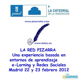 LA RED PIZARRA  Una experiencia basada en entornos de aprendizaje  e-Larning y Redes Sociales Madrid 22 y 23 febrero 2012 