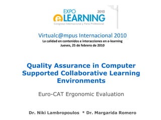 Quality Assurance in Computer Supported Collaborative Learning Environments Euro-CAT Ergonomic Evaluation Dr. Niki Lambropoulos  * Dr. Margarida Romero 