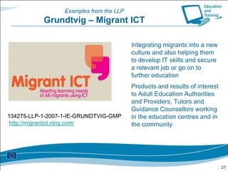 The Lifelong Learning Programme 2007-2013 (3) General and common features of projectsCentralised actionsPartnershipsTransnational dimensionLimited in time (between 1 and 3 years)Co-funding principle (limited grants)Ownership belongs to you (responsibility rests with you, too)Aim at: developing, piloting, evaluating, disseminating, extending, transforming (etc.) solutions creating, stimulating, expanding (etc.) networks13