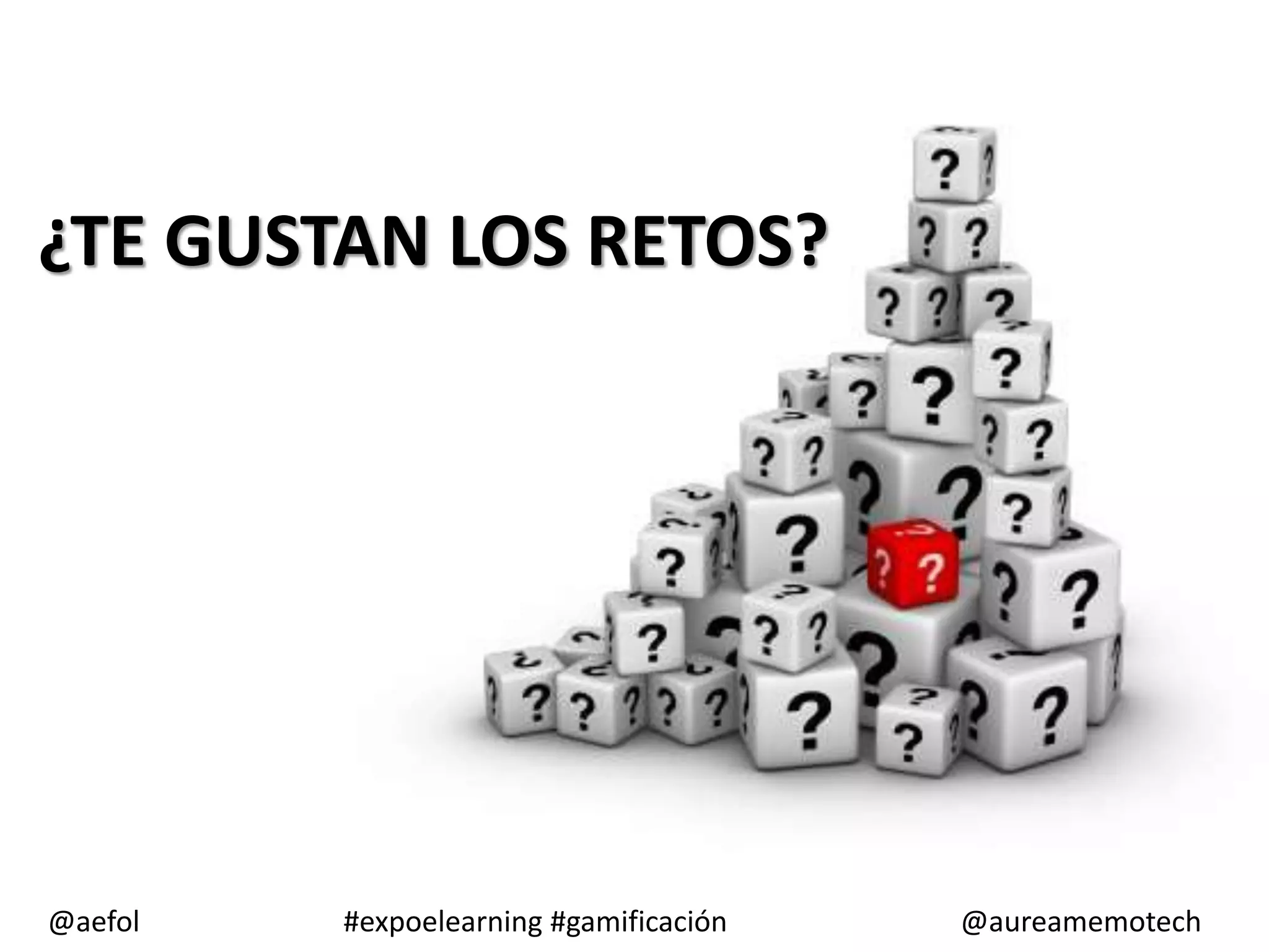 ¿TE GUSTAN LOS RETOS?
@aefol
#expoelearning #gamificación
@aureamemotech
