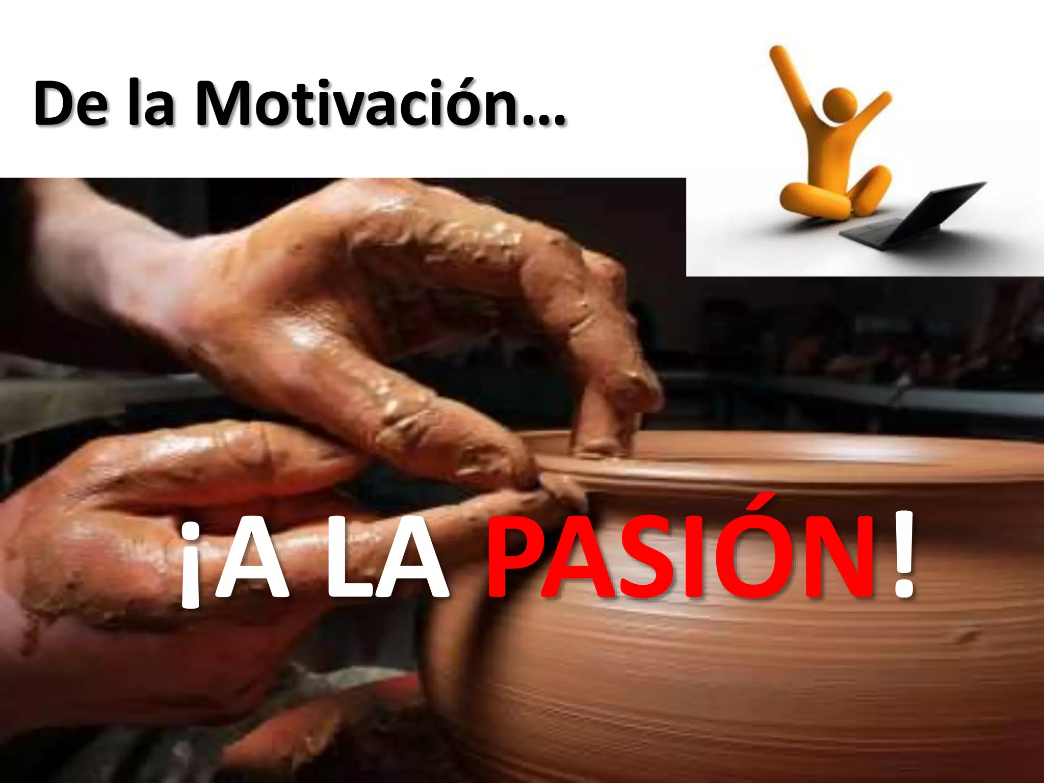 De la Motivación…
¡A LA PASIÓN!