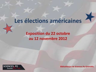 Les élections américaines
    Exposition du 22 octobre
     au 12 novembre 2012




                      Bibliothèque de Sciences Po Grenoble
 