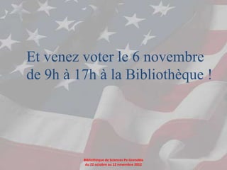 Et venez voter le 6 novembre
de 9h à 17h à la Bibliothèque !




         Bibliothèque de Sciences Po Grenoble
          du 22 octobre au 12 novembre 2012
 