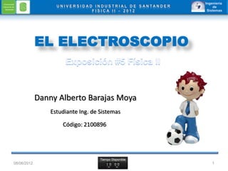 Danny Alberto Barajas Moya
                 Estudiante Ing. de Sistemas

                     Código: 2100896




08/06/2012                                     1
 