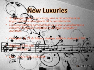 • Te ofrecemos todo lo necesario para la decoración de tu
hogar, oficina u otro espacio de tu consideración.
• Un asesoramiento personalizado en el que te ayudaremos a
convertir tu espacio cotidiano en un lugar acogedor y
adecuado.

• Principal: Av. 29 de Mayo y Ambato, Edificio Andrade # 503
• Teléfono: 2740-336
3752-897

• Fax: (+61) (425) 504-1839

 