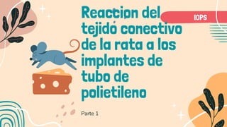 Reaccion del
tejido conectivo
de la rata a los
implantes de
tubo de
polietileno
Parte 1
IOPS
 