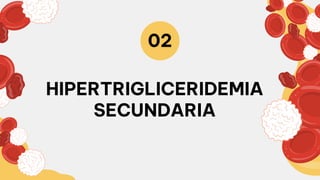HIPERTRIGLICERIDEMIA
SECUNDARIA
02
 