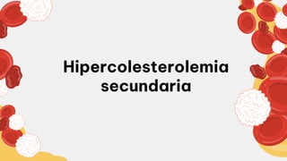 Hipercolesterolemia
secundaria
 