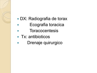  DX: Radiografia de torax
      Ecografia toracica
     Toracocentesis
 Tx: antibioticos
    Drenaje quirurgico
 