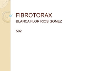 FIBROTORAX
BLANCA FLOR RIOS GOMEZ

502
 