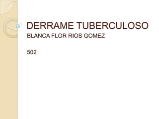 DERRAME TUBERCULOSO
BLANCA FLOR RIOS GOMEZ

502
 