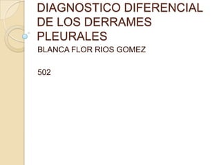DIAGNOSTICO DIFERENCIAL
DE LOS DERRAMES
PLEURALES
BLANCA FLOR RIOS GOMEZ

502
 