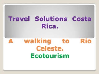 Travel Solutions Costa
Rica.
A

walking
to
Celeste.
Ecotourism

Rio

 
