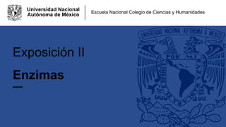 Universidad Nacional
Autónoma de México
Enzimas
Escuela Nacional Colegio de Ciencias y Humanidades
Exposición II
 