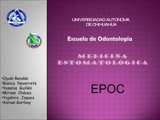 UNIVERSIDADAD AUTONOMA  DE CHIHUAHUA Escuela de Odontología  ,[object Object],[object Object],[object Object],[object Object],[object Object],[object Object],EPOC 
