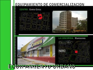 EQUIPAMIENTO DE COMERCIALIZACION CENTRO:  Centro Cívico EQUIPAMIENTO URBANOEQUIPAMIENTO URBANOLA CONCORDIA:  Maxicosmos