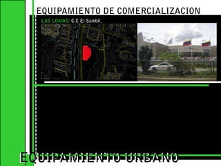 EQUIPAMIENTO DE COMERCIALIZACION LAS LOMAS: C.C El Sambil. EQUIPAMIENTO URBANOEQUIPAMIENTO URBANO