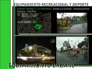 EQUIPAMIENTO RECREACIONAL Y DEPORTE UNIDAD  VECINAL Y LA CONCORDIA:  Estadio Los Criollitos – Gimnasio Arminio Gutiérrez – Club Tenis EQUIPAMIENTO URBANOEQUIPAMIENTO URBANO