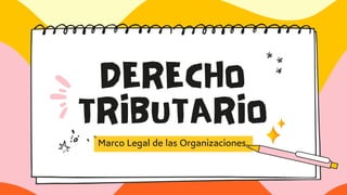 DERECHO
TRIBUTARIO
Marco Legal de las Organizaciones.
 