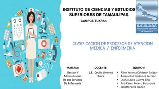 INSTITUTO DE CIENCIAS Y ESTUDIOS
SUPERIORES DE TAMAULIPAS.
CAMPUS TUXPAN
.
MATERIA: DOCENTE: EQUIPO 4
Gestión Y
Administración
De Los Servicios
De Enfermería
L.E. Cecilia Jiménez
Broca
• Aline Yesenia Calderón Salazar
• Amaranta Fernández Serrano
• Diana Laura Guerra Silva
• Ana Karen Pecero Perusquia
• Janeth Pérez Ibáñez
 