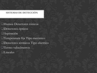 SISTEMAS DE DETECCIÓN



Humos Detectores iónicos
Detectores ópticos
Aspiración
Temperatura fija Tipo mecánico
Detectores térmicos Tipo eléctrico
Termo velocímetros
Lineales
 
