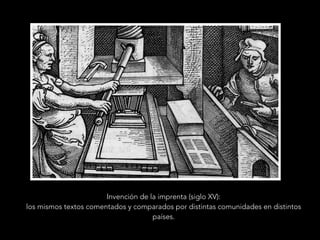 Invención de la imprenta (siglo XV):
los mismos textos comentados y comparados por distintas comunidades en distintos
países.
 