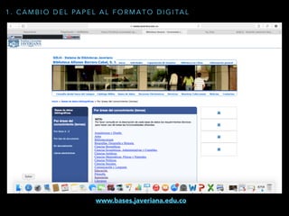1 . C A M B I O D E L PA P E L A L F O R M A T O D I G I TA L
www.bases.javeriana.edu.co
 