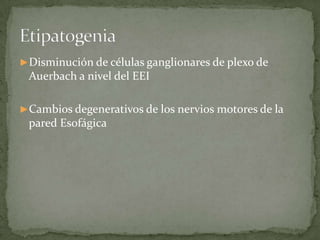 ►Disminución de células ganglionares de plexo de
Auerbach a nivel del EEI
►Cambios degenerativos de los nervios motores de la
pared Esofágica
 