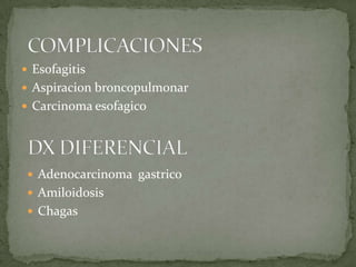  Esofagitis
 Aspiracion broncopulmonar
 Carcinoma esofagico
 Adenocarcinoma gastrico
 Amiloidosis
 Chagas
 