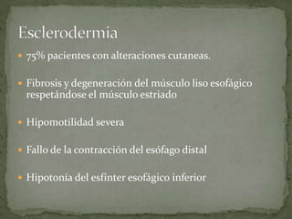  75% pacientes con alteraciones cutaneas.
 Fibrosis y degeneración del músculo liso esofágico
respetándose el músculo estriado
 Hipomotilidad severa
 Fallo de la contracción del esófago distal
 Hipotonía del esfínter esofágico inferior
 