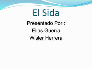 El Sida
Presentado Por :
Elias Guerra
Wisler Herrera
 