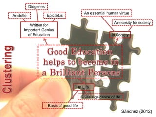 Diogenes
                                                An essential human virtue
Aristotle              Epictetus
                                                                 A necesity for society
          Written for
       Important Genius
         of Education                                          In Society




                                            In Life

                                             Gives signicance of life

                       Basis of good life
                                                                        Sánchez (2012)
 