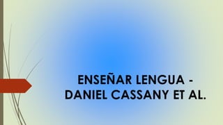 ENSEÑAR LENGUA -
DANIEL CASSANY ET AL.
 