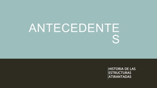 ANTECEDENTE
S
HISTORIA DE LAS
ESTRUCTURAS
ATIRANTADAS
 