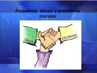 Problemas éticos y problemas
          morales
 