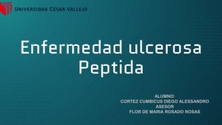 Enfermedad ulcerosa
Peptida
ALUMNO:
CORTEZ CUMBICUS DIEGO ALESSANDRO
ASESOR
FLOR DE MARIA ROSADO ROSAS
 