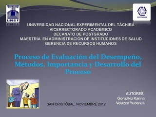Proceso de Evaluación del Desempeño,
Métodos, Importancia y Desarrollo del
Proceso
SAN CRISTÓBAL, NOVIEMBRE 2012
 