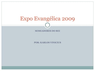 Expo Evangélica 2009

     SEMEADORES DO REI




     POR: KARLOS VINICIUS
 