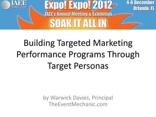 Building Targeted Marketing
Performance Programs Through
        Target Personas


      by Warwick Davies, Principal
        TheEventMechanic.com
 