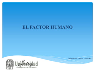 EL FACTOR HUMANO




              Villahermosa, Tabasco. Enero 2012
 