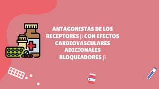 ANTAGONISTAS DE LOS
RECEPTORES β CON EFECTOS
CARDIOVASCULARES
ADICIONALES
BLOQUEADORES β
 