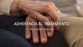 ADHERENCIA AL TRATAMIENTO
MR3 VILMA BALTAZAR CASAS
 