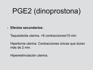 PGE2 (dinoprostona)
• Efectos secundarios:
Taquisistolia uterina. >6 contracciones/10 min
Hipertonía uterina. Contraccione...