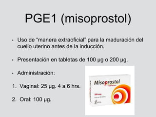 PGE1 (misoprostol)
• Uso de “manera extraoficial” para la maduración del
cuello uterino antes de la inducción.
• Presentac...