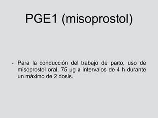 PGE1 (misoprostol)
• Para la conducción del trabajo de parto, uso de
misoprostol oral, 75 μg a intervalos de 4 h durante
u...
